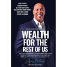 Wealth For The Rest Of Us: How Anyone NOT WEALTHY Can Acquire Wealth, Own A Home And Invest In Real Estate Regardless Of Your Credit Score And Wh