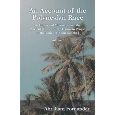 An Account of the Polynesian Race - Its Origin and Migrations and the Ancient History of the Hawaiian People to the Times of Kamehameha I - Volume I