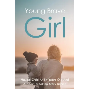 Young Brave Girl: Having Child At 14 Years Old And A Heart-Breaking Story Behind: Child Abuse And Neglect Book