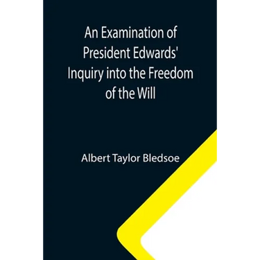 An Examination of President Edwards' Inquiry into the Freedom of the Will