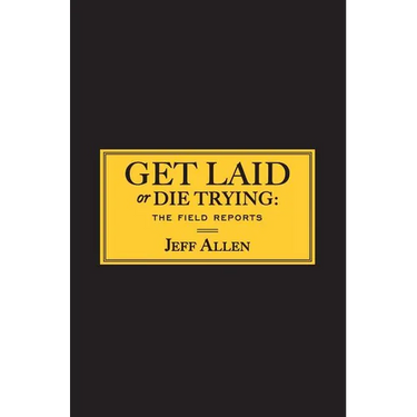 Get Laid or Die Trying: The Field Reports