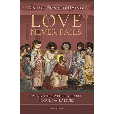 Love Never Fails: Living the Catholic Faith in Our Daily Lives