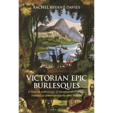 Victorian Epic Burlesques: A Critical Anthology of Nineteenth-Century Theatrical Entertainments After Homer