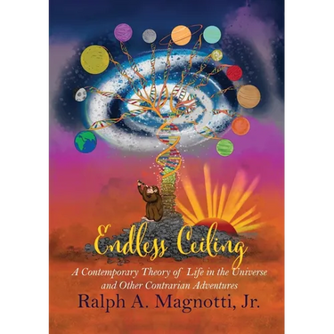 Endless Ceiling: A Contemporary Theory of Life in the Universe and Other Contrarian Adventures