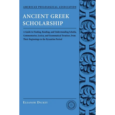 Ancient Greek Scholarship: A Guide to Finding, Reading, and Understanding Scholia, Commentaries, Lexica, and Grammatiacl Treatises, from Their Beginni