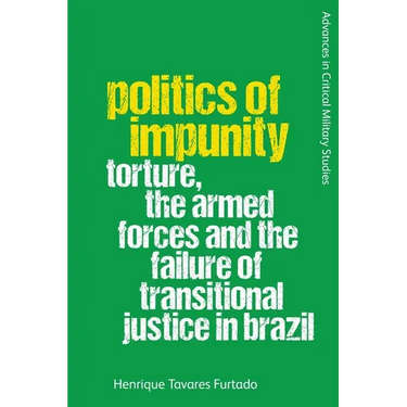 Politics of Impunity: Torture, the Armed Forces and the Failure of Justice in Brazil