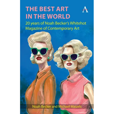 The Best Art in the World: 20 Years of Noah Becker's Whitehot Magazine of Contemporary Art