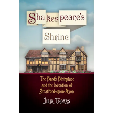 Shakespeare's Shrine: The Bard's Birthplace and the Invention of Stratford-Upon-Avon