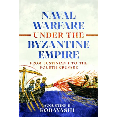 Naval Warfare Under the Byzantine Empire: From Justinian I to the Fourth Crusade