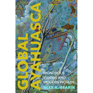 Global Ayahuasca: Wondrous Visions and Modern Worlds