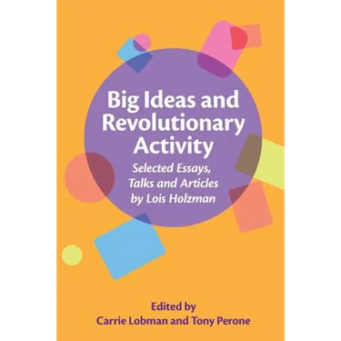 Big Ideas and Revolutionary Activity: Selected Essays, Talks and Articles by Lois Holzman