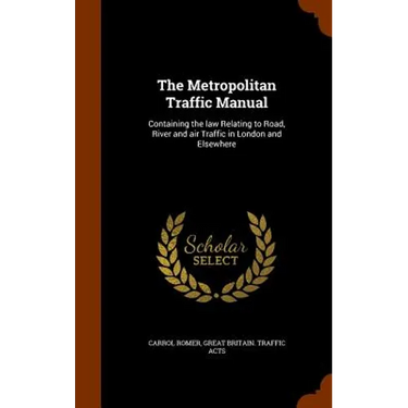The Metropolitan Traffic Manual: Containing the law Relating to Road, River and air Traffic in London and Elsewhere