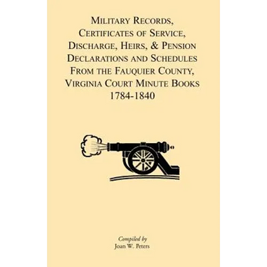 Military Records, Certificates of Service, Discharge, Heirs, & Pensions Declarations and Schedules From the Fauquier County, Virginia Court Minute Boo