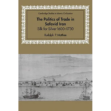 The Politics of Trade in Safavid Iran: Silk for Silver, 1600 1730