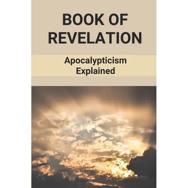 Book Of Revelation: Apocalypticism Explained: Book Of Revelation Explained