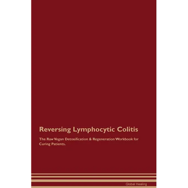 Reversing Lymphocytic Colitis The Raw Vegan Detoxification & Regeneration Workbook for Curing Patients.
