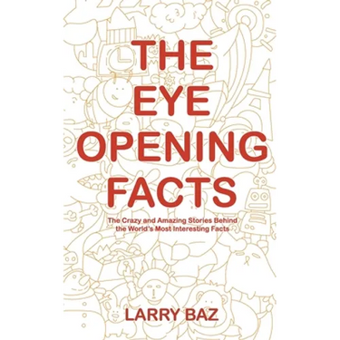 The Eye-Opening Facts: The Crazy and Amazing Stories Behind the World's Most Interesting Facts
