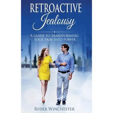 Retroactive Jealousy: A Guide To Transforming Your Pain Into Power