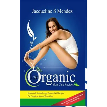 120 Organic Skin Care Recipes: Homemade Aromatherapy Essential Oil Recipes for Complete Natural Body Care. Make Your Own Body Scrubs, Body Butters, S
