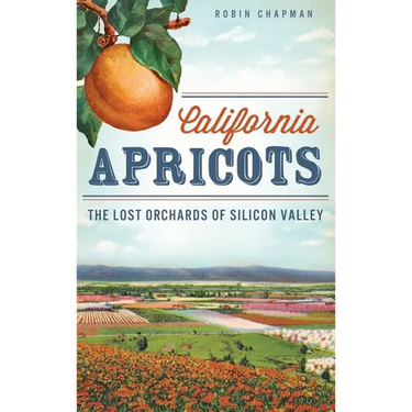 California Apricots: The Lost Orchards of Silicon Valley