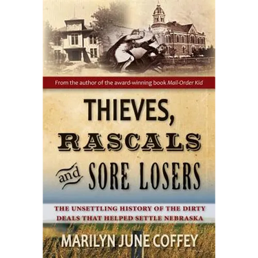 Thieves, Rascals, and Sore Losers: The Unsettling History of the Dirty Deals that Helped Settle Nebraska