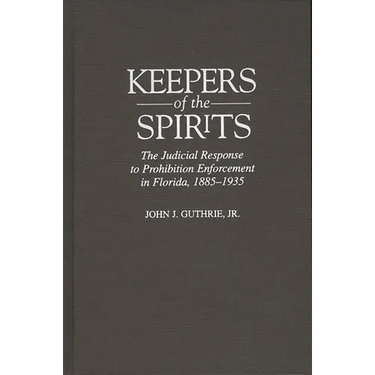 Keepers of the Spirits: The Judicial Response to Prohibition Enforcement in Florida, 1885-1935