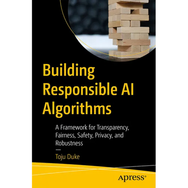 Building Responsible AI Algorithms: A Framework for Transparency, Fairness, Safety, Privacy, and Robustness