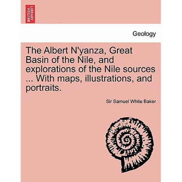 The Albert N'Yanza, Great Basin of the Nile, and Explorations of the Nile Sources ... with Maps, Illustrations, and Portraits. Vol. I