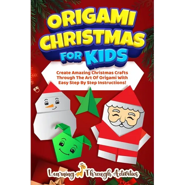 Origami Christmas For Kids: Create Amazing Christmas Crafts Through The Art Of Origami With Easy Step By Step Instructions!