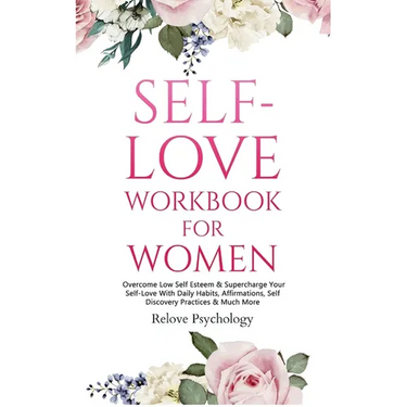 Self-Love Workbook for Women: Overcome Low Self Esteem & Supercharge Your Self-Love With Daily Habits, Affirmations, Self Discovery Practices & Much M