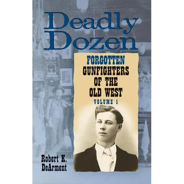 Deadly Dozen: Twelve Forgotten Gunfighters of the Old West, Vol. 1 Volume 1