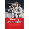 Beauty at Short: Dave Bancroft, the Most Unlikely Hall of Famer and His Wild Times in Baseball's First Century