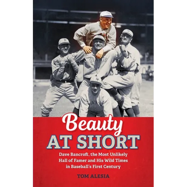 Beauty at Short: Dave Bancroft, the Most Unlikely Hall of Famer and His Wild Times in Baseball's First Century
