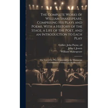The Complete Works of William Shakespeare, Comprising His Plays and Poems, With a History of the Stage, a Life of the Poet, and an Introduction to Eac