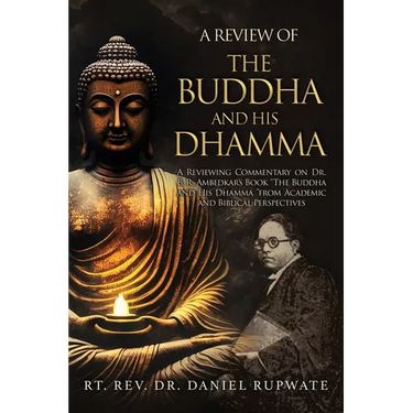 A Review of the Buddha and His Dhamma: A Reviewing Commentary on Dr. B. R. Ambedkar's Book the Buddha and His Dhamma from Academic and Biblical Perspe