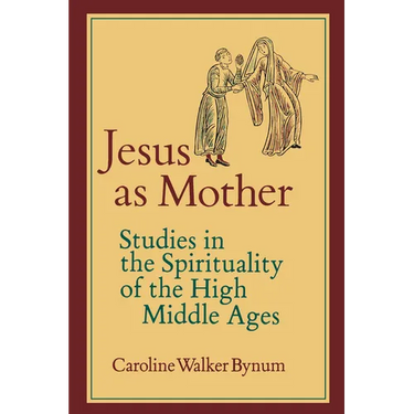 Jesus as Mother: Studies in the Spirituality of the High Middle Ages Volume 16