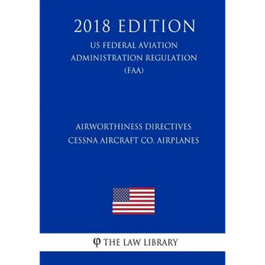 Airworthiness Directives - Cessna Aircraft Co. Airplanes (US Federal Aviation Administration Regulation) (FAA) (2018 Edition)