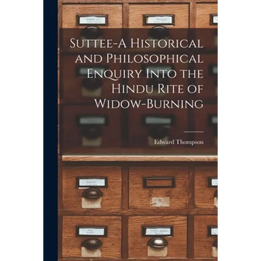 Suttee-A Historical and Philosophical Enquiry Into the Hindu Rite of Widow-Burning