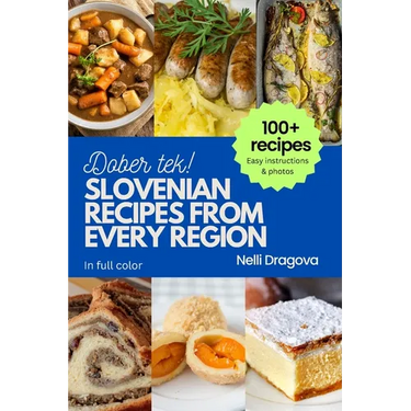 Slovenian Recipes from Every Region: 100+ meals, easy instructions, photos in full color