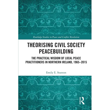 Theorising Civil Society Peacebuilding: The Practical Wisdom of Local Peace Practitioners in Northern Ireland, 1965-2015