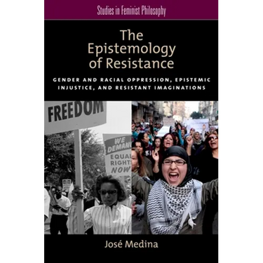 The Epistemology of Resistance: Gender and Racial Oppression, Epistemic Injustice, and Resistant Imaginations