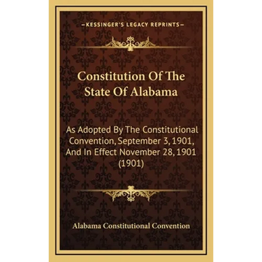 Constitution Of The State Of Alabama: As Adopted By The Constitutional Convention, September 3, 1901, And In Effect November 28, 1901 (1901)