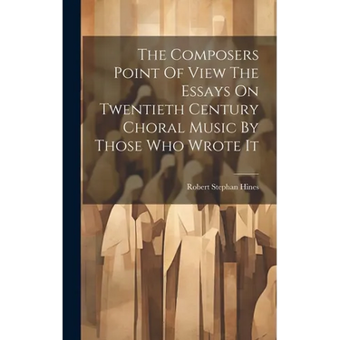 The Composers Point Of View The Essays On Twentieth Century Choral Music By Those Who Wrote It