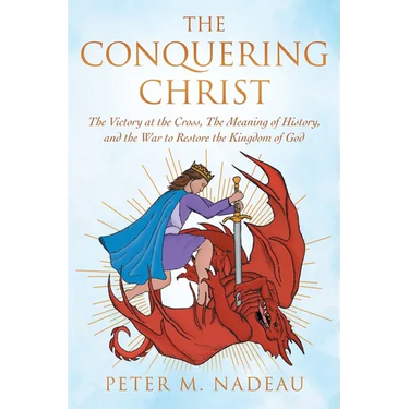 The Conquering Christ: The Victory at the Cross, The Meaning of History, and the War to Restore the Kingdom of God