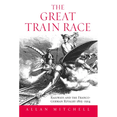 The Great Train Race: Railways and the Franco-German Rivalry, 1815-1914