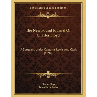 The New Found Journal Of Charles Floyd: A Sergeant Under Captains Lewis And Clark (1894)
