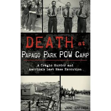 Death at Papago Park POW Camp: A Tragic Murder and America's Last Mass Execution