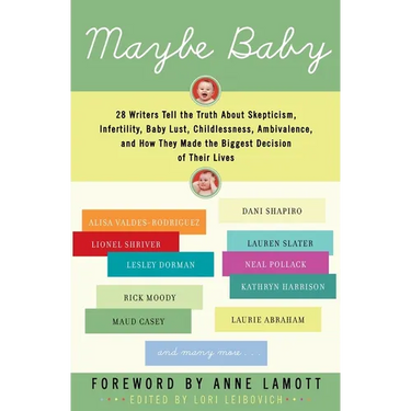 Maybe Baby: 28 Writers Tell the Truth about Skepticism, Infertility, Baby Lust, Childlessness, Ambivalence, and How They Made the Biggest Decision of