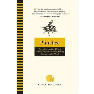 Plan Bee: Everything You Ever Wanted to Know About the Hardest-Working Creatures on the Planet