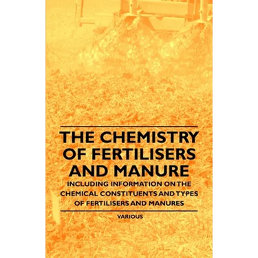 The Chemistry of Fertilisers and Manure - Including Information on the Chemical Constituents and Types of Fertilisers and Manures